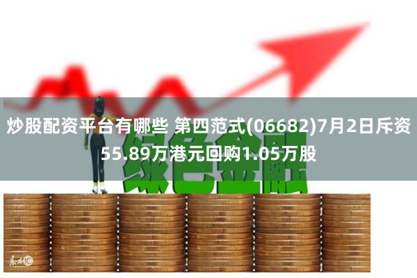 炒股配资平台有哪些 第四范式(06682)7月2日斥资55.89万港元回购1.05万股