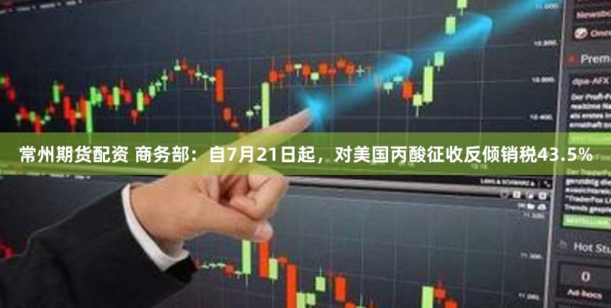 常州期货配资 商务部：自7月21日起，对美国丙酸征收反倾销税43.5%