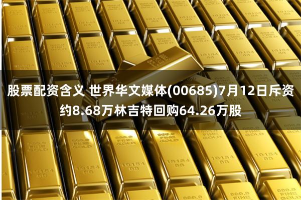 股票配资含义 世界华文媒体(00685)7月12日斥资约8.68万林吉特回购64.26万股