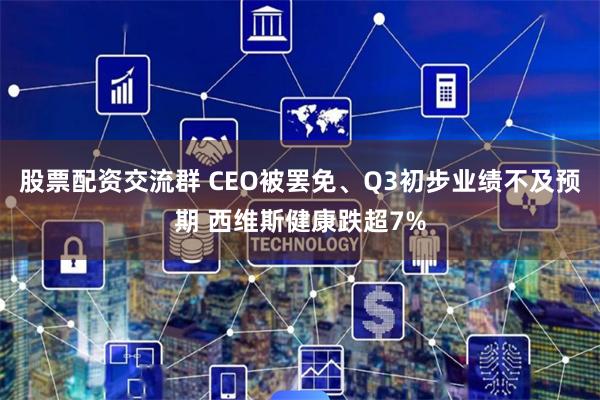 股票配资交流群 CEO被罢免、Q3初步业绩不及预期 西维斯健康跌超7%