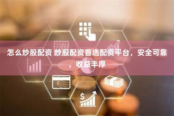 怎么炒股配资 炒股配资首选配资平台，安全可靠，收益丰厚