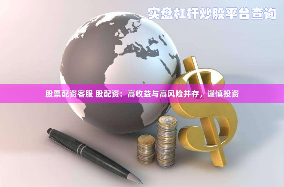 股票配资客服 股配资：高收益与高风险并存，谨慎投资