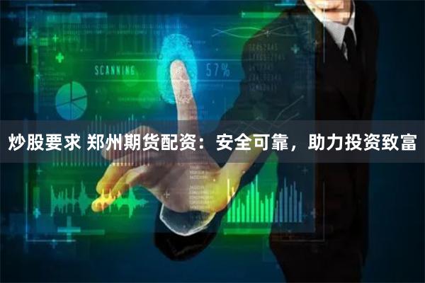 炒股要求 郑州期货配资：安全可靠，助力投资致富