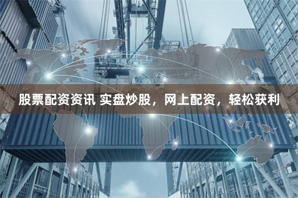 股票配资资讯 实盘炒股，网上配资，轻松获利