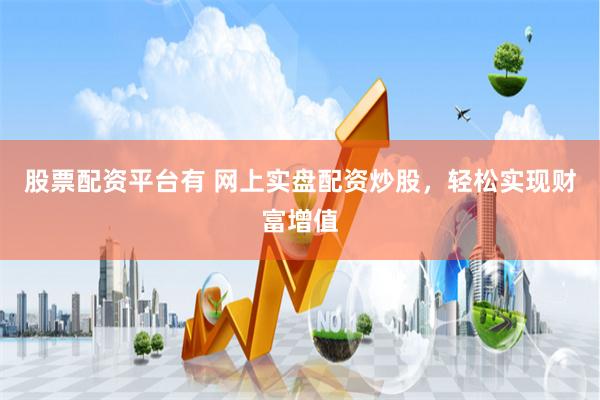 股票配资平台有 网上实盘配资炒股，轻松实现财富增值