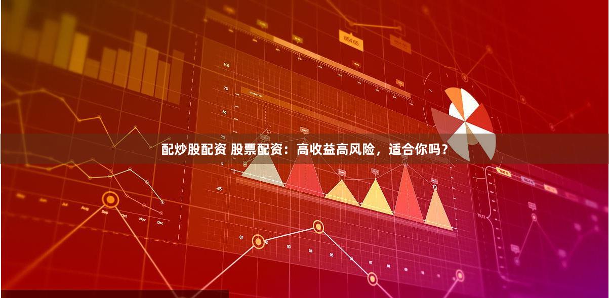 配炒股配资 股票配资：高收益高风险，适合你吗？