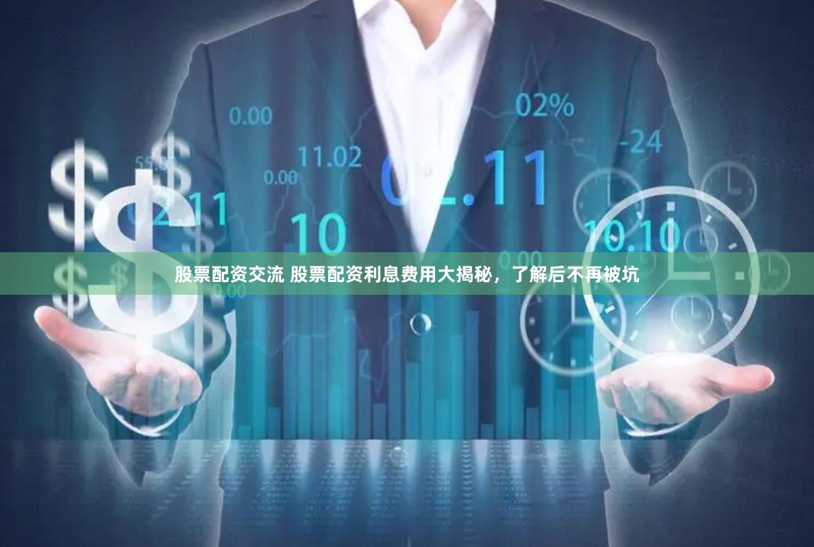 股票配资交流 股票配资利息费用大揭秘，了解后不再被坑