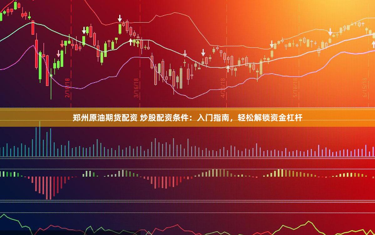 郑州原油期货配资 炒股配资条件：入门指南，轻松解锁资金杠杆