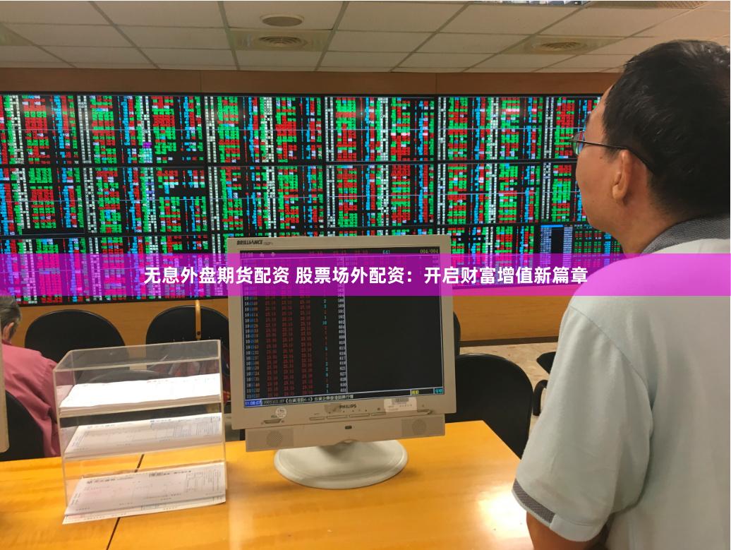 无息外盘期货配资 股票场外配资：开启财富增值新篇章