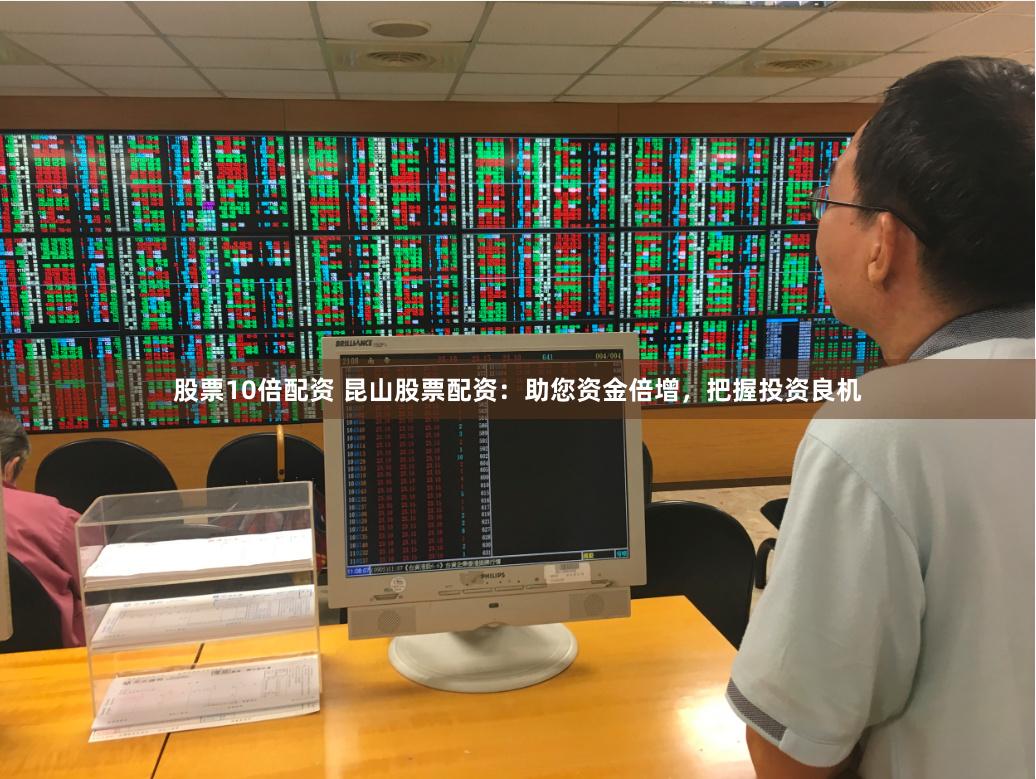 股票10倍配资 昆山股票配资：助您资金倍增，把握投资良机