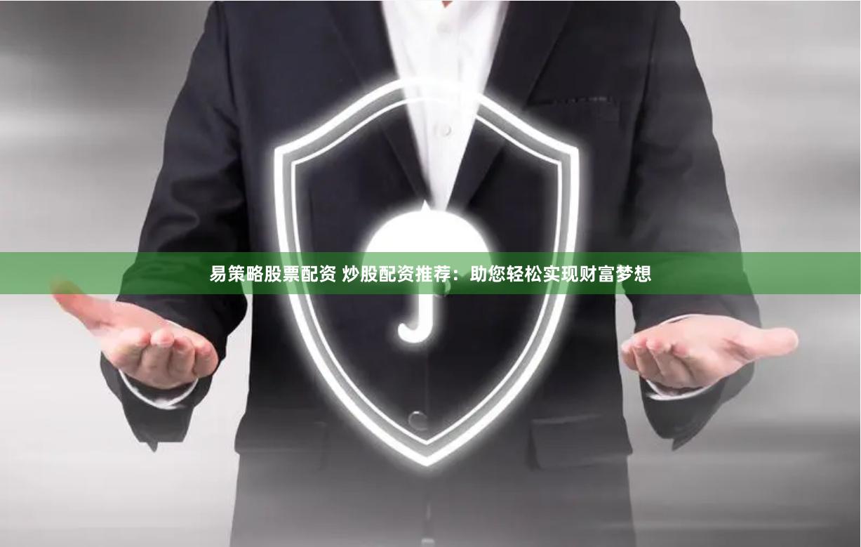 易策略股票配资 炒股配资推荐：助您轻松实现财富梦想