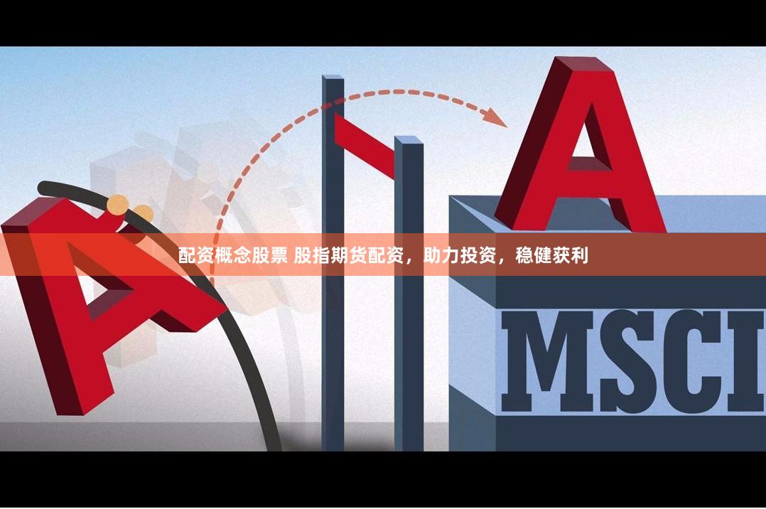 配资概念股票 股指期货配资，助力投资，稳健获利