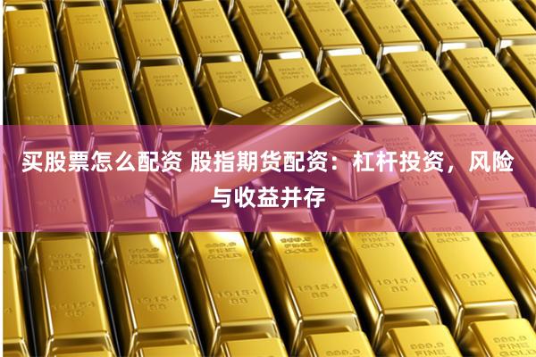买股票怎么配资 股指期货配资：杠杆投资，风险与收益并存