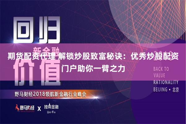 期货配资代理 解锁炒股致富秘诀：优秀炒股配资门户助你一臂之力