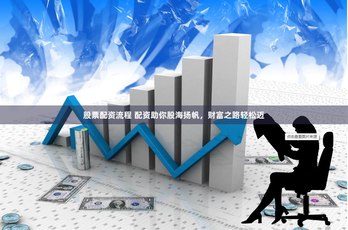 股票配资流程 配资助你股海扬帆，财富之路轻松迈